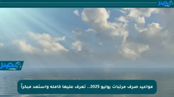 مواعيد صرف مرتبات يوليو 2025.. تعرف عليها كاملة واستعد مبكراً